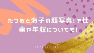 たつおと海子の顔写真!?仕事や年収についても！