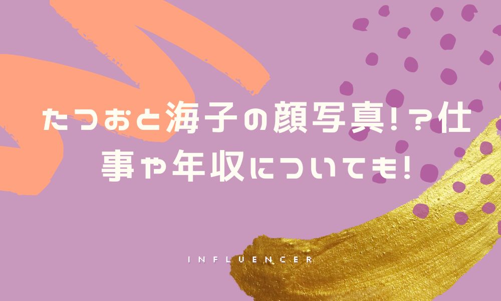 たつおと海子の顔写真!?仕事や年収についても!