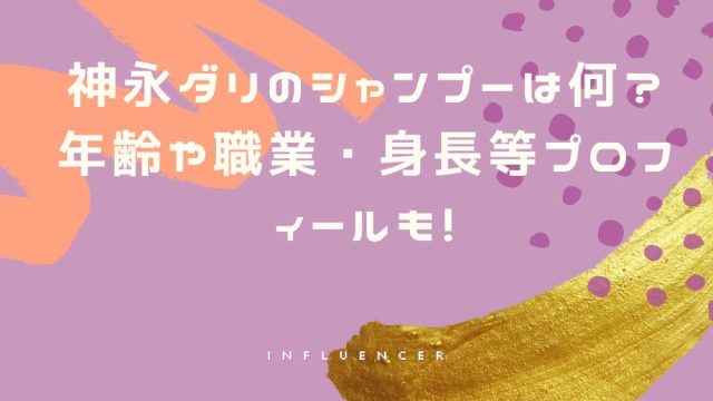 神永ダリのシャンプーは何？年齢や職業・身長等プロフィールも！
