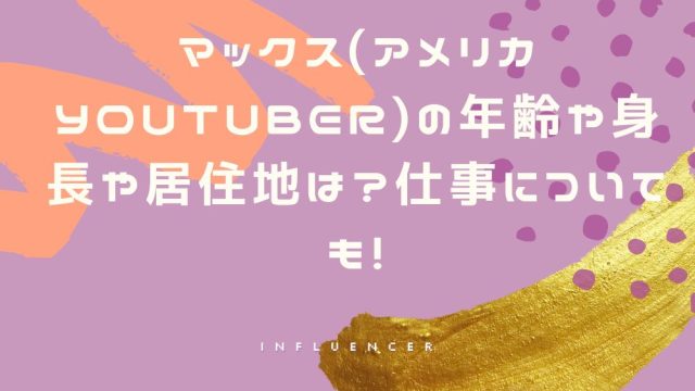 マックス(アメリカYouTuber)の年齢や身長や居住地は?仕事についても!