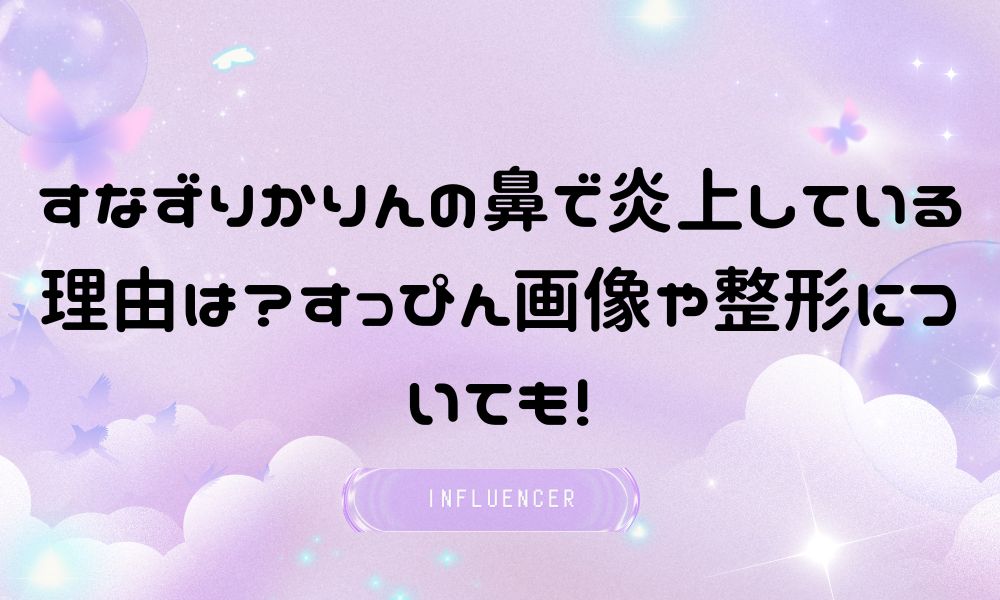 すなずりかりんの鼻で炎上している理由は？すっぴん画像や整形についても！