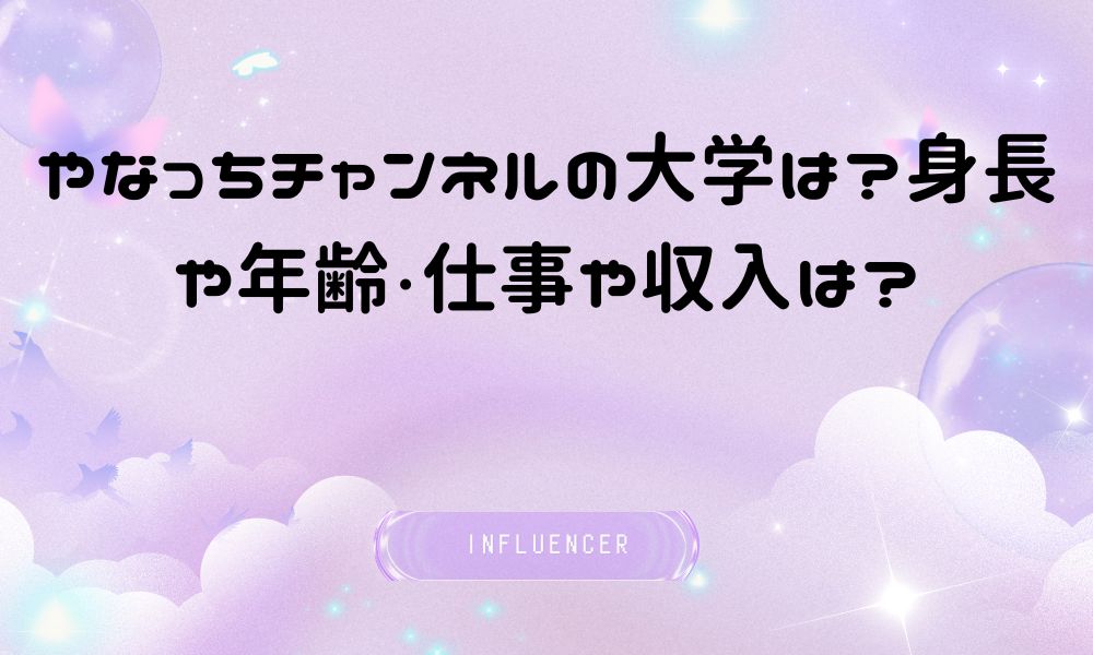 やなっちチャンネルの大学は?身長や年齢・仕事や収入は?